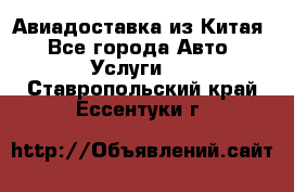 Авиадоставка из Китая - Все города Авто » Услуги   . Ставропольский край,Ессентуки г.